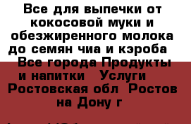 Все для выпечки от кокосовой муки и обезжиренного молока до семян чиа и кэроба. - Все города Продукты и напитки » Услуги   . Ростовская обл.,Ростов-на-Дону г.